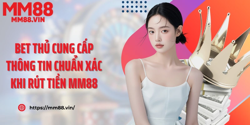 Bet thủ cung cấp thông tin chuẩn xác khi rút tiền MM88