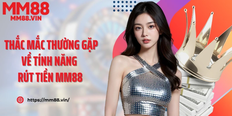 Các thắc mắc thường gặp về tính năng rút tiền MM88