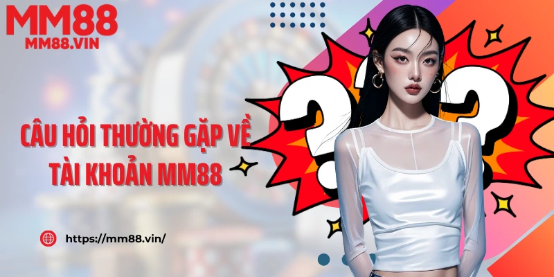 Câu hỏi thường gặp về tài khoản MM88
