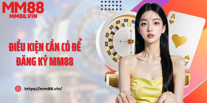 Điều kiện cần có để đăng ký MM88