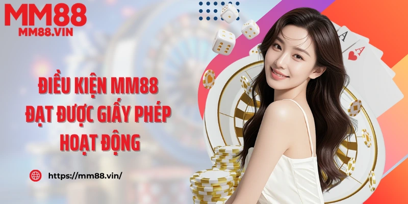 Điều kiện MM88 đạt được giấy phép hoạt động