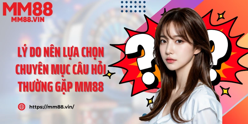 Lý do nên lựa chọn chuyên mục câu hỏi thường gặp MM88